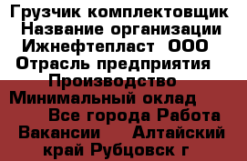 Грузчик-комплектовщик › Название организации ­ Ижнефтепласт, ООО › Отрасль предприятия ­ Производство › Минимальный оклад ­ 20 000 - Все города Работа » Вакансии   . Алтайский край,Рубцовск г.